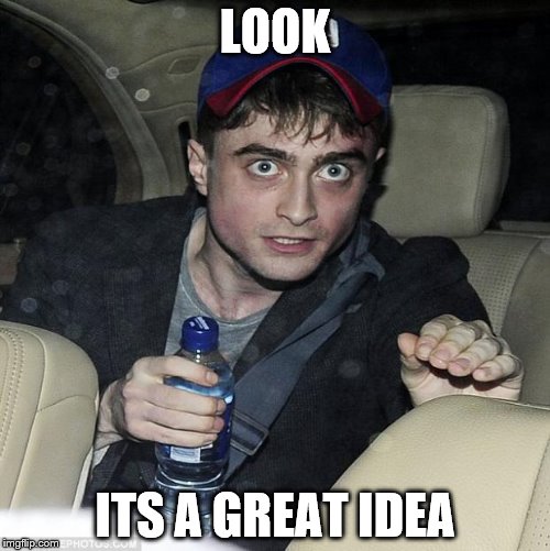 harry potter crazy |  LOOK; ITS A GREAT IDEA | image tagged in harry potter crazy | made w/ Imgflip meme maker