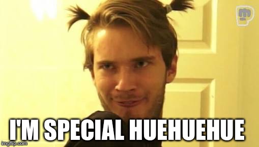 FABULOUS | I'M SPECIAL HUEHUEHUE | image tagged in pewdiepie,pewds,special,beautiful,fabulous | made w/ Imgflip meme maker