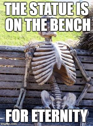 Waiting Skeleton Meme | THE STATUE IS ON THE BENCH; FOR ETERNITY | image tagged in memes,waiting skeleton | made w/ Imgflip meme maker
