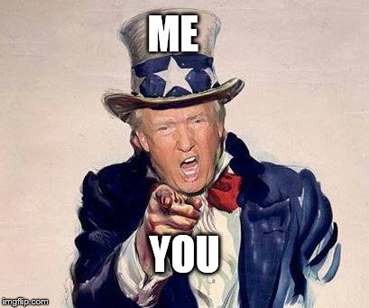 Not Us and Them | ME; YOU | image tagged in trump uncle sam,dumptrump | made w/ Imgflip meme maker