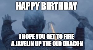 Night King | HAPPY BIRTHDAY; I HOPE YOU GET TO FIRE A JAVELIN UP THE OLD DRAGON | image tagged in night king | made w/ Imgflip meme maker