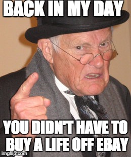 Back In My Day Meme | BACK IN MY DAY; YOU DIDN'T HAVE TO BUY A LIFE OFF EBAY | image tagged in memes,back in my day | made w/ Imgflip meme maker