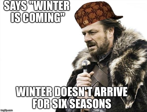 Brace Yourselves X is Coming | SAYS "WINTER IS COMING"; WINTER DOESN'T ARRIVE FOR SIX SEASONS | image tagged in memes,brace yourselves x is coming,scumbag | made w/ Imgflip meme maker