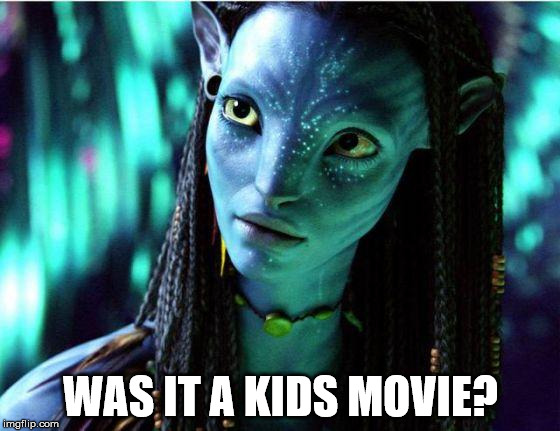 avatar |  WAS IT A KIDS MOVIE? | image tagged in avatar | made w/ Imgflip meme maker