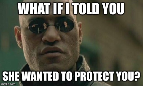 Matrix Morpheus Meme | WHAT IF I TOLD YOU SHE WANTED TO PROTECT YOU? | image tagged in memes,matrix morpheus | made w/ Imgflip meme maker