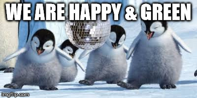  WE ARE HAPPY & GREEN | image tagged in happy feet | made w/ Imgflip meme maker