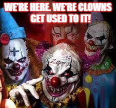 Clowns | WE'RE HERE. WE'RE CLOWNS   GET USED TO IT! | image tagged in clowns | made w/ Imgflip meme maker