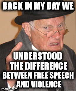 Liberals think speech is violence | BACK IN MY DAY WE; UNDERSTOOD THE DIFFERENCE; BETWEEN FREE SPEECH AND VIOLENCE | image tagged in memes,back in my day,free speech,liberal logic | made w/ Imgflip meme maker