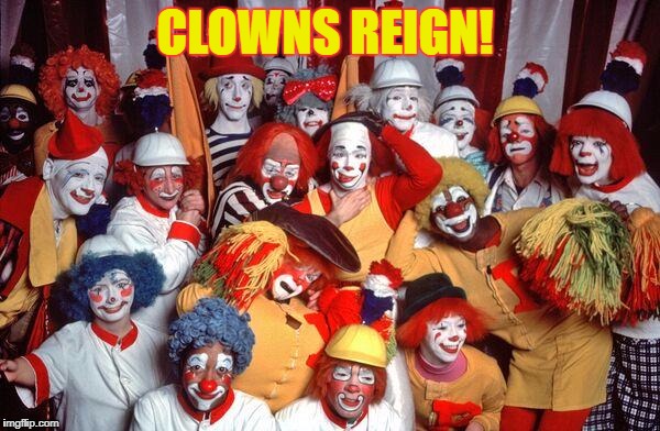 Clowns | CLOWNS REIGN! | image tagged in clowns | made w/ Imgflip meme maker