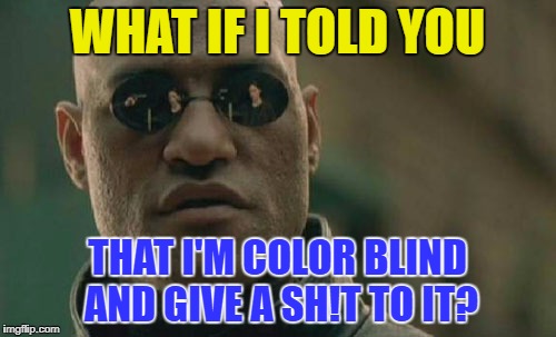 Matrix Morpheus Meme | WHAT IF I TOLD YOU THAT I'M COLOR BLIND AND GIVE A SH!T TO IT? | image tagged in memes,matrix morpheus | made w/ Imgflip meme maker