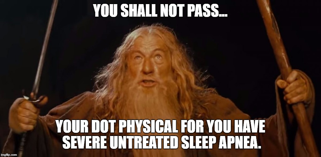 Gandalf You shall not pass Ian McKellen | YOU SHALL NOT PASS... YOUR DOT PHYSICAL FOR YOU HAVE SEVERE UNTREATED SLEEP APNEA. | image tagged in gandalf you shall not pass ian mckellen | made w/ Imgflip meme maker