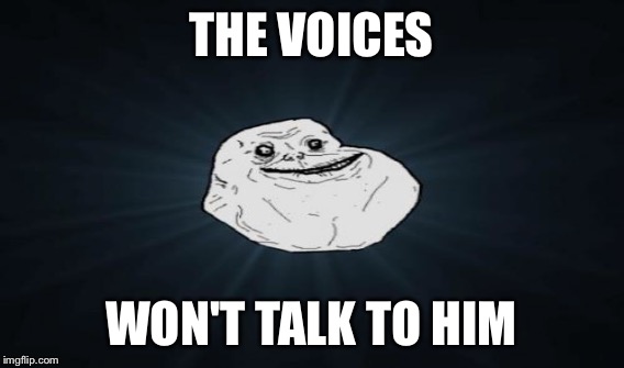 THE VOICES WON'T TALK TO HIM | made w/ Imgflip meme maker