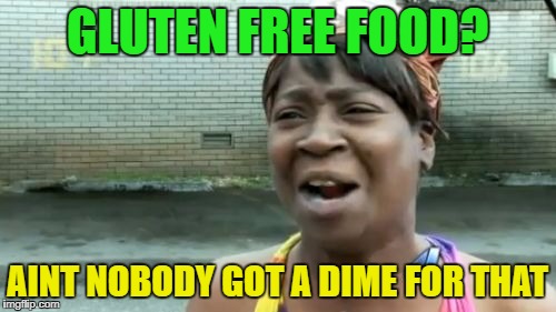 Ain't Nobody Got Time For That Meme | GLUTEN FREE FOOD? AINT NOBODY GOT A DIME FOR THAT | image tagged in memes,aint nobody got time for that | made w/ Imgflip meme maker