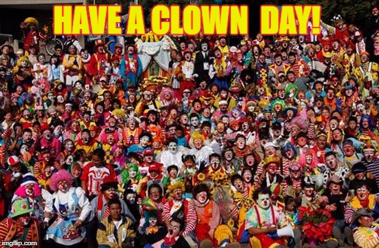 Group Of Clowns | HAVE A CLOWN  DAY! | image tagged in group of clowns | made w/ Imgflip meme maker