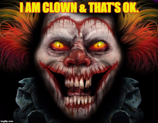 scary clown | I AM CLOWN & THAT'S OK. | image tagged in scary clown | made w/ Imgflip meme maker