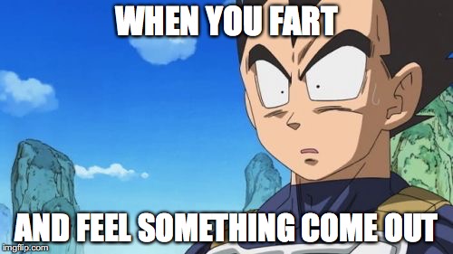 Surprized Vegeta | WHEN YOU FART; AND FEEL SOMETHING COME OUT | image tagged in memes,surprized vegeta | made w/ Imgflip meme maker