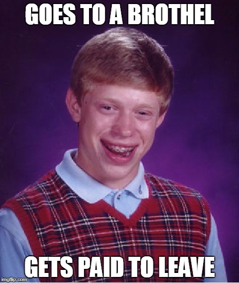 Bad Luck Brian brothel | GOES TO A BROTHEL; GETS PAID TO LEAVE | image tagged in memes,bad luck brian | made w/ Imgflip meme maker