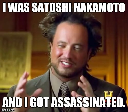 Ancient Aliens | I WAS SATOSHI NAKAMOTO; AND I GOT ASSASSINATED. | image tagged in memes,ancient aliens | made w/ Imgflip meme maker