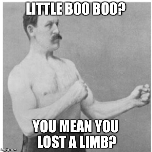 Overly Manly Man Meme | LITTLE BOO BOO? YOU MEAN YOU LOST A LIMB? | image tagged in memes,overly manly man | made w/ Imgflip meme maker