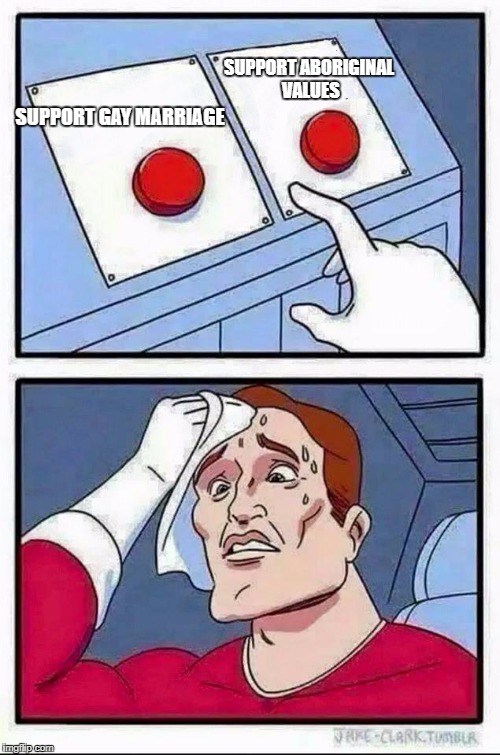 Two Buttons Meme | SUPPORT ABORIGINAL VALUES; SUPPORT GAY MARRIAGE | image tagged in hard choice to make | made w/ Imgflip meme maker