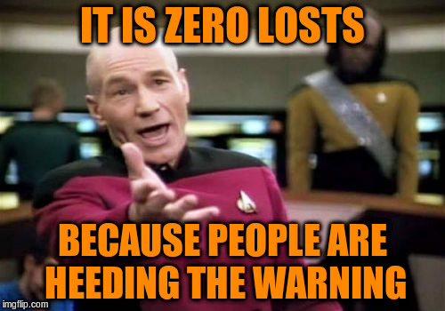 Picard Wtf Meme | IT IS ZERO LOSTS BECAUSE PEOPLE ARE HEEDING THE WARNING | image tagged in memes,picard wtf | made w/ Imgflip meme maker