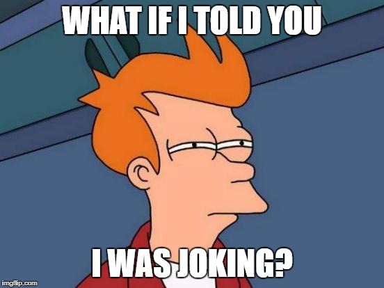 Futurama Fry Meme | WHAT IF I TOLD YOU I WAS JOKING? | image tagged in memes,futurama fry | made w/ Imgflip meme maker