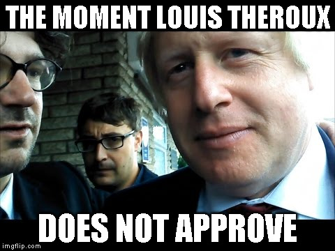 THE MOMENT LOUIS THEROUX; DOES NOT APPROVE | image tagged in infiltrate boris | made w/ Imgflip meme maker