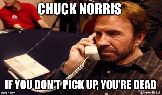 CHUCK NORRIS IF YOU DON'T PICK UP, YOU'RE DEAD | made w/ Imgflip meme maker