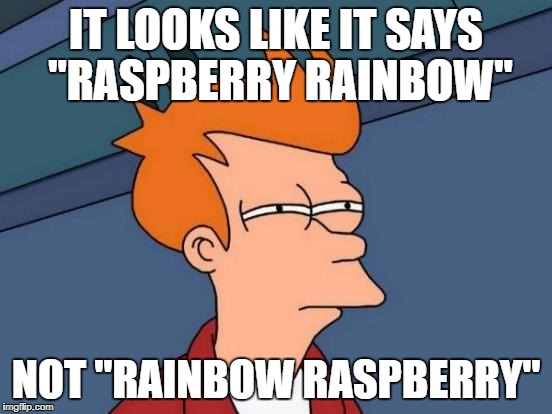 Futurama Fry Meme | IT LOOKS LIKE IT SAYS "RASPBERRY RAINBOW" NOT "RAINBOW RASPBERRY" | image tagged in memes,futurama fry | made w/ Imgflip meme maker
