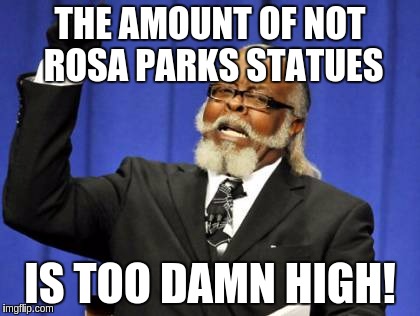 Too Damn High Meme | THE AMOUNT OF NOT ROSA PARKS STATUES IS TOO DAMN HIGH! | image tagged in memes,too damn high | made w/ Imgflip meme maker