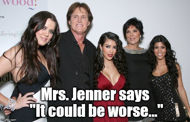 Jenner Christmas | Mrs. Jenner says "It could be worse..." | image tagged in jenner christmas | made w/ Imgflip meme maker