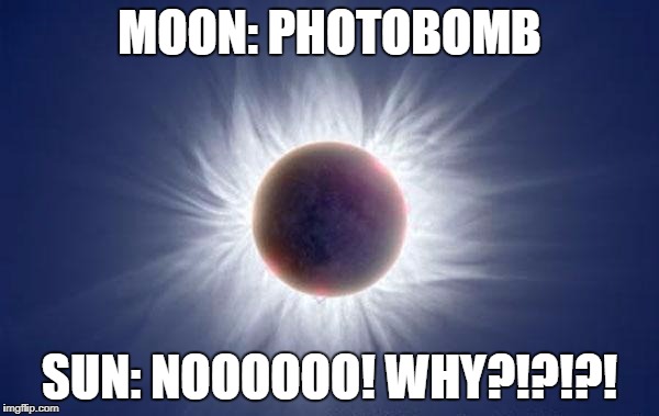 Eclipse  |  MOON: PHOTOBOMB; SUN: NOOOOOO! WHY?!?!?! | image tagged in eclipse | made w/ Imgflip meme maker