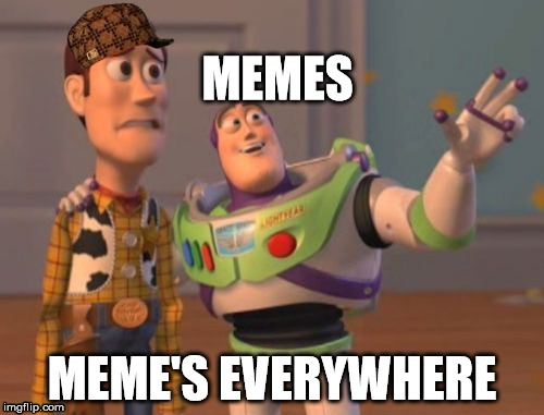 X, X Everywhere Meme | MEMES; MEME'S EVERYWHERE | image tagged in memes,x x everywhere,scumbag | made w/ Imgflip meme maker