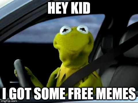 Kermit Car | HEY KID; I GOT SOME FREE MEMES | image tagged in kermit car | made w/ Imgflip meme maker