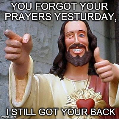 Buddy Christ Meme | YOU FORGOT YOUR PRAYERS YESTURDAY, I STILL GOT YOUR BACK | image tagged in memes,buddy christ | made w/ Imgflip meme maker