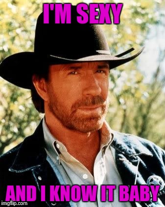 Chuck Norris Meme | I'M SEXY; AND I KNOW IT BABY | image tagged in memes,chuck norris | made w/ Imgflip meme maker