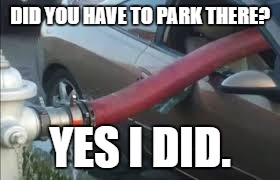 WHY DID YOU PARK THERE | DID YOU HAVE TO PARK THERE? YES I DID. | image tagged in cars | made w/ Imgflip meme maker