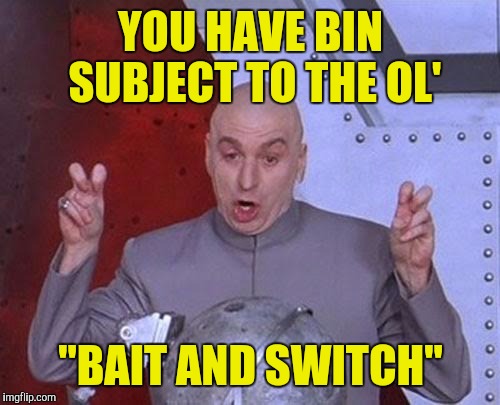 Dr Evil Laser Meme | YOU HAVE BIN SUBJECT TO THE OL' "BAIT AND SWITCH" | image tagged in memes,dr evil laser | made w/ Imgflip meme maker