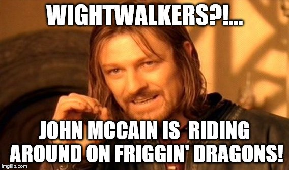One Does Not Simply Meme | WIGHTWALKERS?!... JOHN MCCAIN IS 
RIDING AROUND ON FRIGGIN' DRAGONS! | image tagged in memes,one does not simply | made w/ Imgflip meme maker