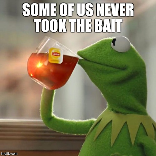 But That's None Of My Business Meme | SOME OF US NEVER TOOK THE BAIT | image tagged in memes,but thats none of my business,kermit the frog | made w/ Imgflip meme maker
