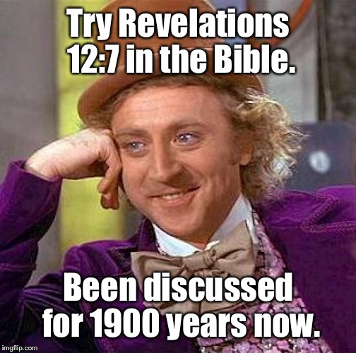 Creepy Condescending Wonka Meme | Try Revelations 12:7 in the Bible. Been discussed for 1900 years now. | image tagged in memes,creepy condescending wonka | made w/ Imgflip meme maker