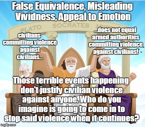 Logicians using logic | False Equivalence, Misleading Vividness, Appeal to Emotion Those terrible events happening don't justify civilian violence against anyone. W | image tagged in logicians using logic | made w/ Imgflip meme maker