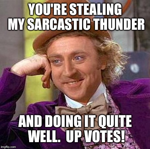 Creepy Condescending Wonka Meme | YOU'RE STEALING MY SARCASTIC THUNDER AND DOING IT QUITE WELL.  UP VOTES! | image tagged in memes,creepy condescending wonka | made w/ Imgflip meme maker