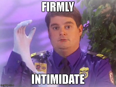 TSA Douche Meme | FIRMLY; INTIMIDATE | image tagged in memes,tsa douche | made w/ Imgflip meme maker