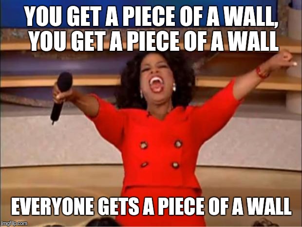 Oprah You Get A Meme | YOU GET A PIECE OF A WALL, YOU GET A PIECE OF A WALL EVERYONE GETS A PIECE OF A WALL | image tagged in memes,oprah you get a | made w/ Imgflip meme maker