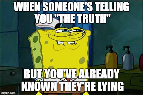 I knew it all.. | WHEN SOMEONE'S TELLING YOU "THE TRUTH"; BUT YOU'VE ALREADY KNOWN THEY'RE LYING | image tagged in memes,dont you squidward,lying,truth,already known | made w/ Imgflip meme maker