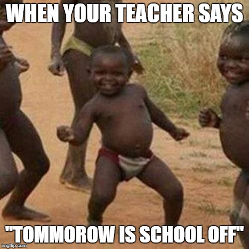 Best feeling in the world | WHEN YOUR TEACHER SAYS; "TOMMOROW IS SCHOOL OFF" | image tagged in memes,third world success kid,school off | made w/ Imgflip meme maker
