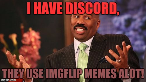 It's true!, I may link an invite to my server soon!  | I HAVE DISCORD, THEY USE IMGFLIP MEMES ALOT! | image tagged in memes,steve harvey,discord,mrawesome55,i ain't dead yet | made w/ Imgflip meme maker