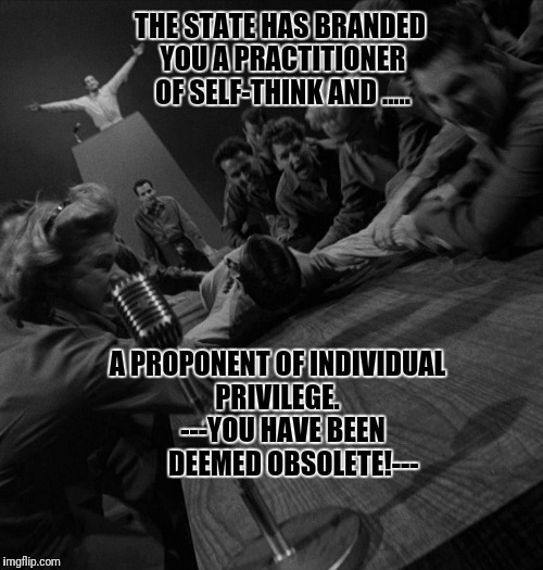 TZ Obsolete Man | THE STATE HAS BRANDED YOU A PRACTITIONER OF SELF-THINK AND ..... A PROPONENT OF INDIVIDUAL PRIVILEGE.   
---YOU HAVE BEEN       DEEMED OBSOLETE!--- | image tagged in twilight zone,political correctness | made w/ Imgflip meme maker