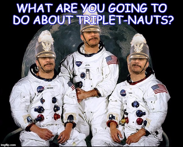 Did you know three identical astronauts? Huh, what about that? | WHAT ARE YOU GOING TO DO ABOUT TRIPLET-NAUTS? | image tagged in triplet nauts,now you think about that,huh,think,meme,nasa | made w/ Imgflip meme maker